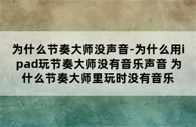 为什么节奏大师没声音-为什么用ipad玩节奏大师没有音乐声音 为什么节奏大师里玩时没有音乐